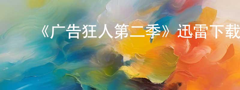 卞晓伟发布《广告狂人第二季》迅雷下载/在线观看-都市情感-美剧天堂